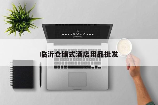 臨沂倉儲式酒店用品批發(fā)