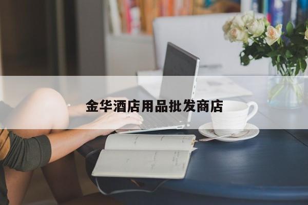 金華酒店用品批發(fā)商店