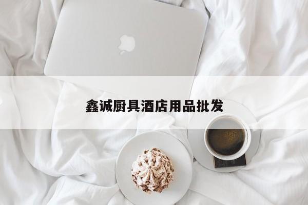 鑫誠廚具酒店用品批發